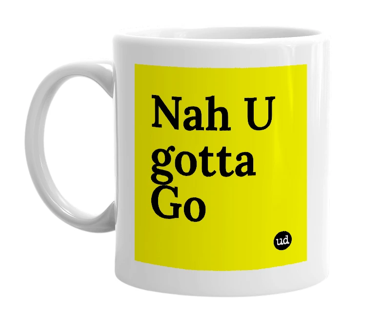 White mug with 'Nah U gotta Go' in bold black letters