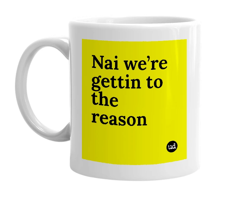 White mug with 'Nai we’re gettin to the reason' in bold black letters