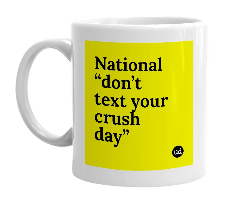 White mug with 'National “don’t text your crush day”' in bold black letters