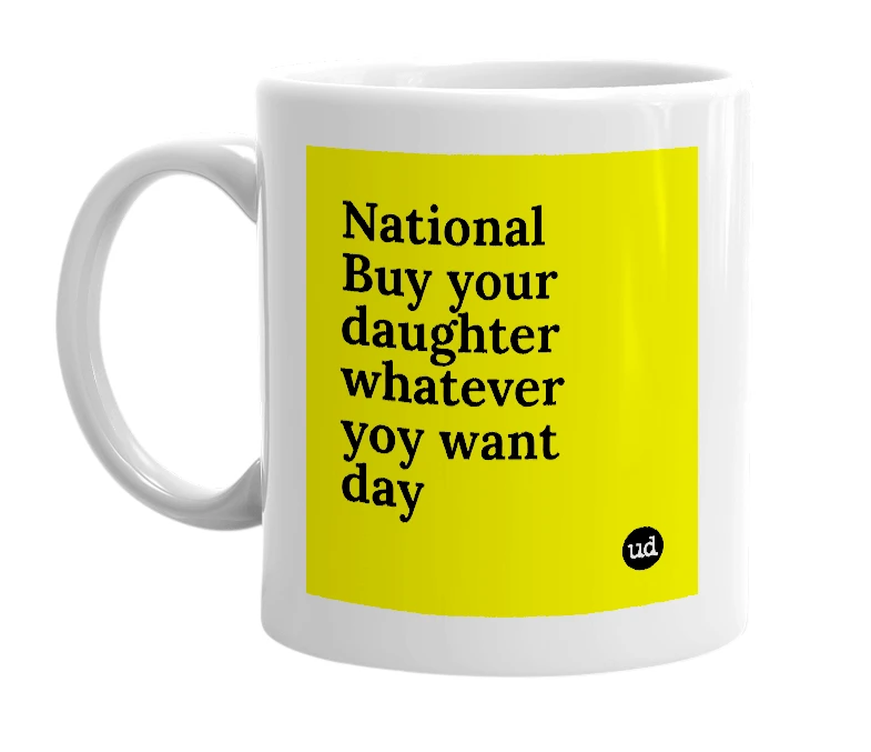 White mug with 'National Buy your daughter whatever yoy want day' in bold black letters