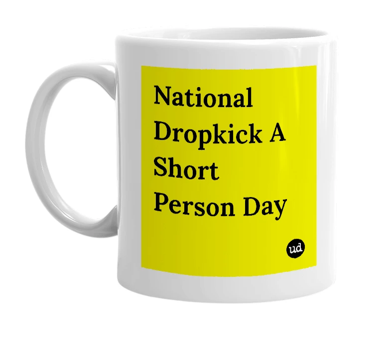 White mug with 'National Dropkick A Short Person Day' in bold black letters