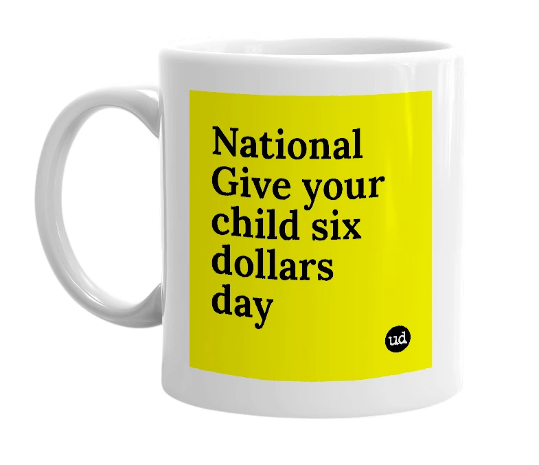 White mug with 'National Give your child six dollars day' in bold black letters
