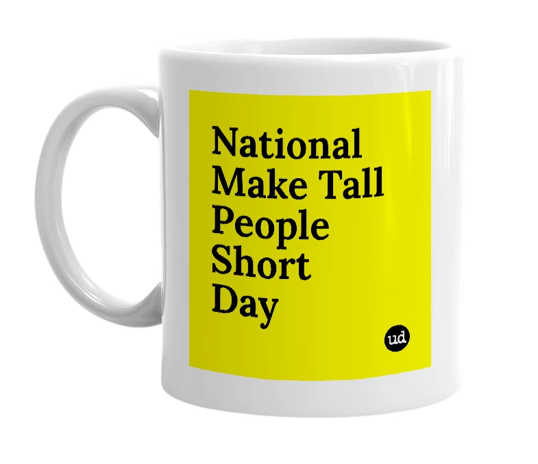 White mug with 'National Make Tall People Short Day' in bold black letters