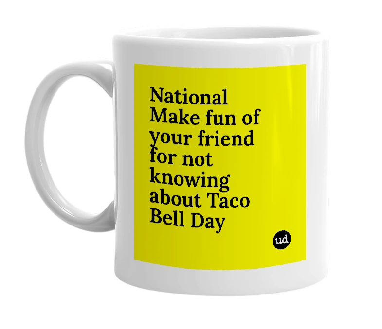 White mug with 'National Make fun of your friend for not knowing about Taco Bell Day' in bold black letters