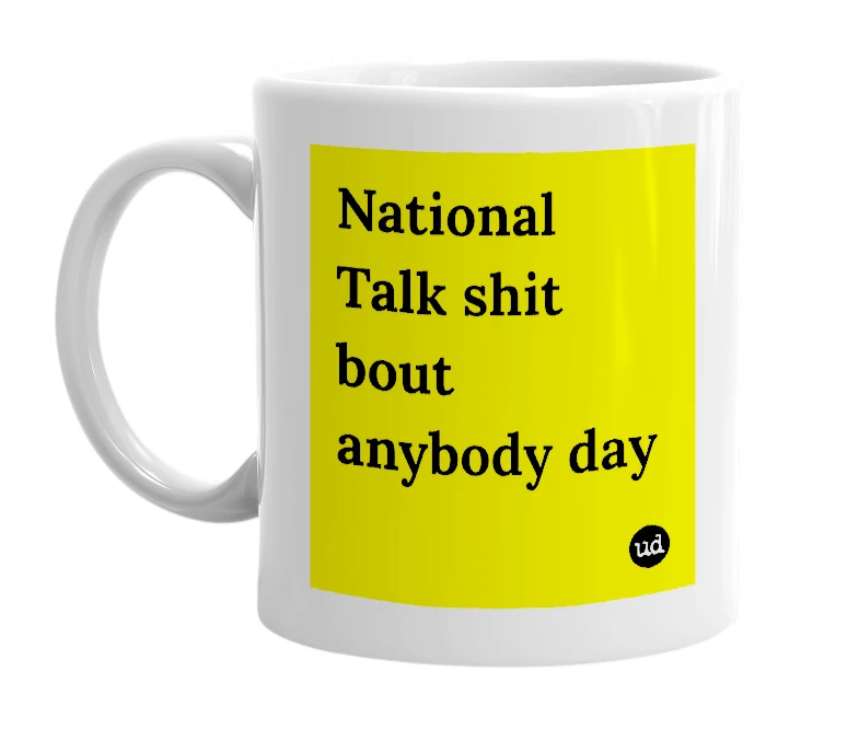 White mug with 'National Talk shit bout anybody day' in bold black letters