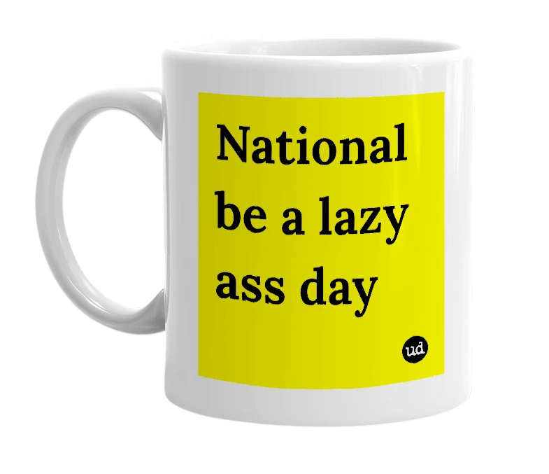 White mug with 'National be a lazy ass day' in bold black letters