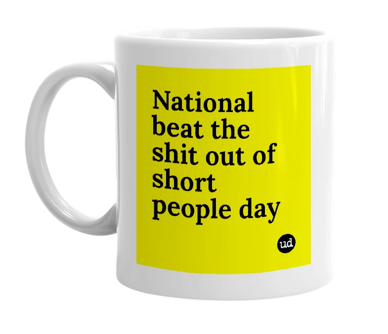 White mug with 'National beat the shit out of short people day' in bold black letters