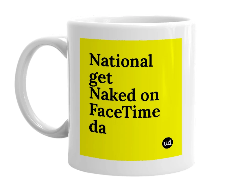 White mug with 'National get Naked on FaceTime da' in bold black letters
