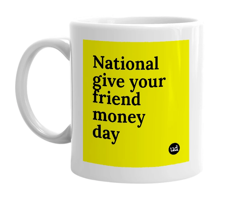 White mug with 'National give your friend money day' in bold black letters