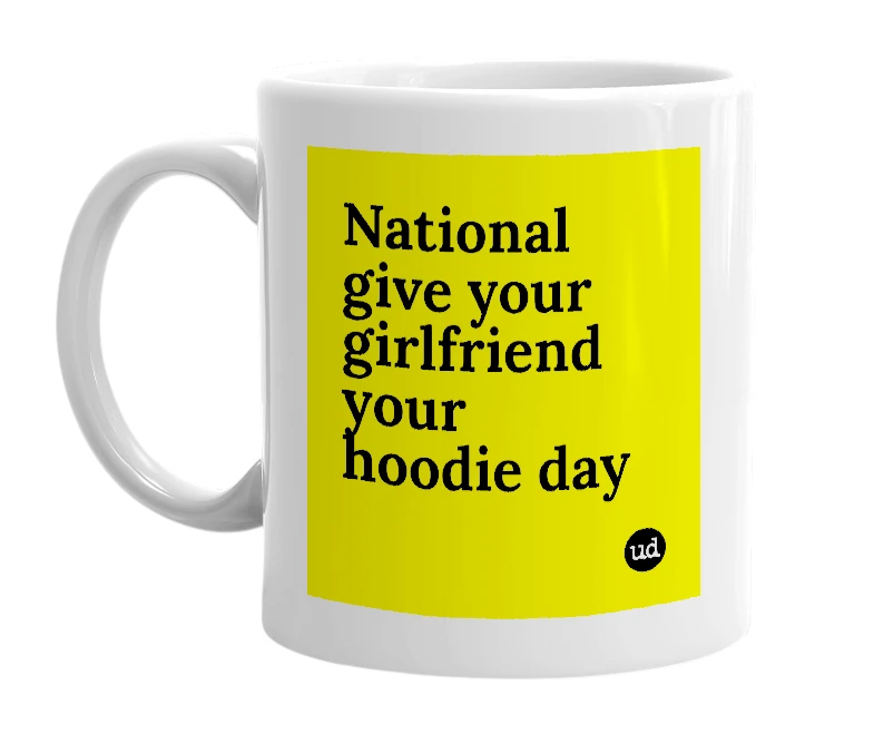 White mug with 'National give your girlfriend your hoodie day' in bold black letters