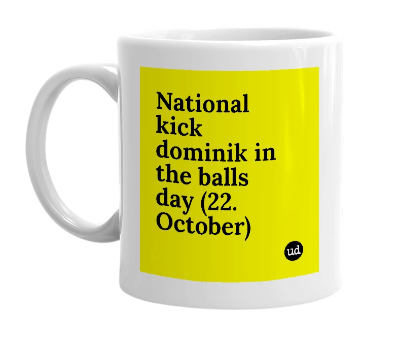 White mug with 'National kick dominik in the balls day (22. October)' in bold black letters