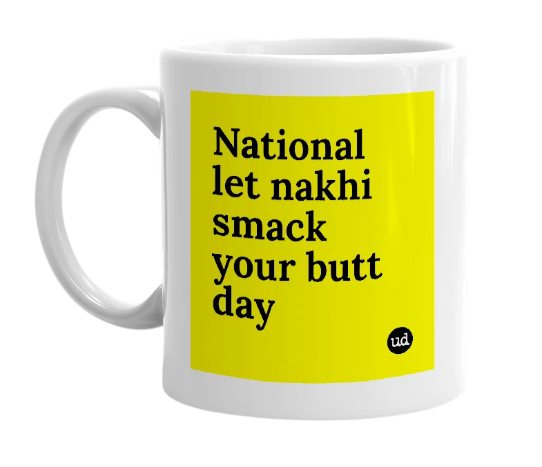 White mug with 'National let nakhi smack your butt day' in bold black letters