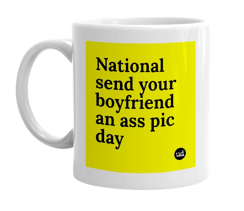 White mug with 'National send your boyfriend an ass pic day' in bold black letters