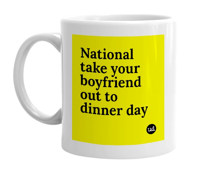 White mug with 'National take your boyfriend out to dinner day' in bold black letters