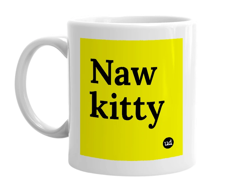 White mug with 'Naw kitty' in bold black letters
