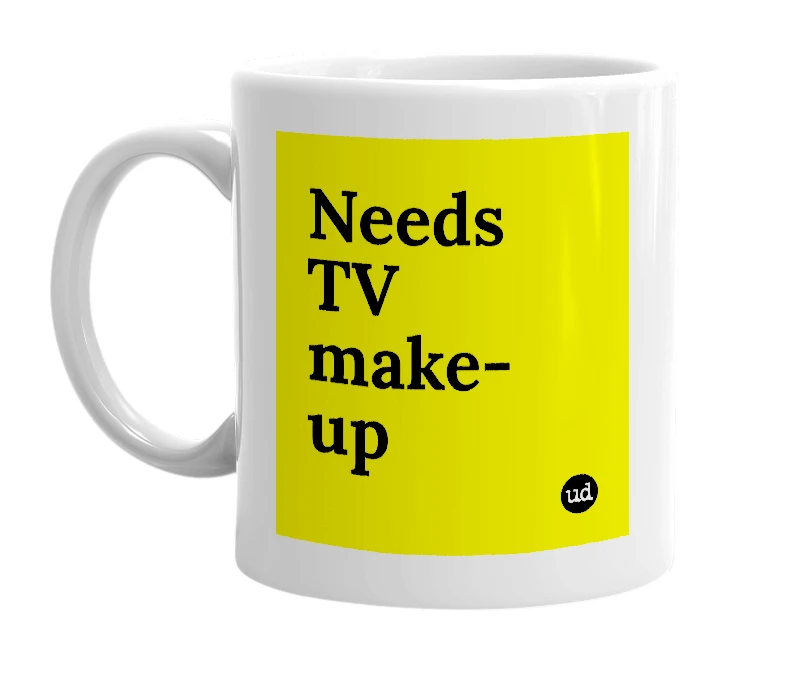 White mug with 'Needs TV make-up' in bold black letters