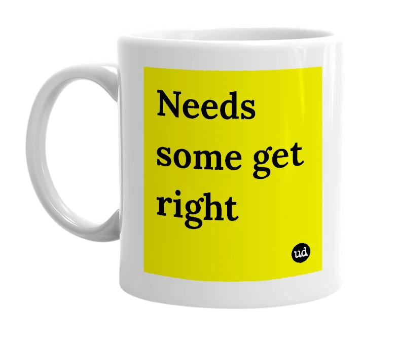 White mug with 'Needs some get right' in bold black letters