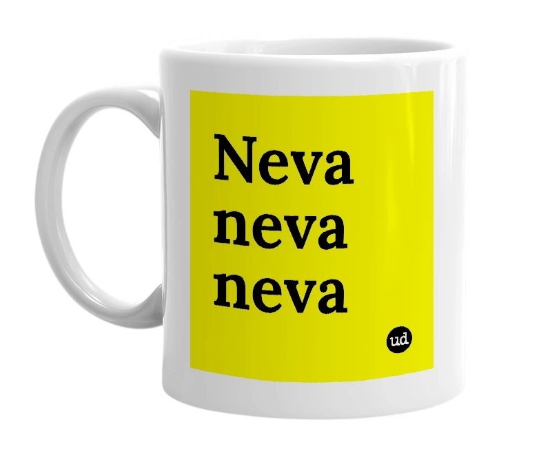 White mug with 'Neva neva neva' in bold black letters