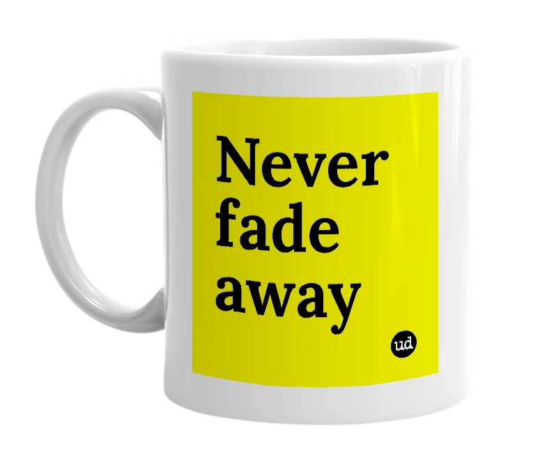 White mug with 'Never fade away' in bold black letters