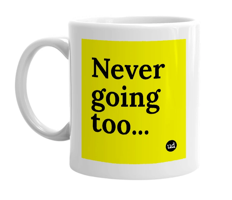 White mug with 'Never going too...' in bold black letters