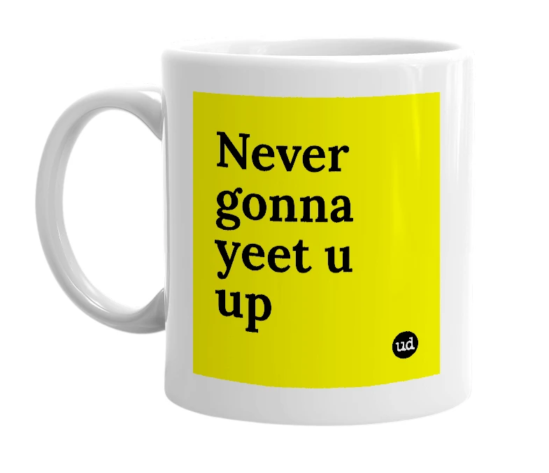 White mug with 'Never gonna yeet u up' in bold black letters