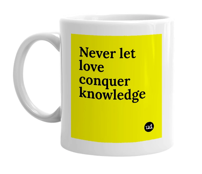 White mug with 'Never let love conquer knowledge' in bold black letters