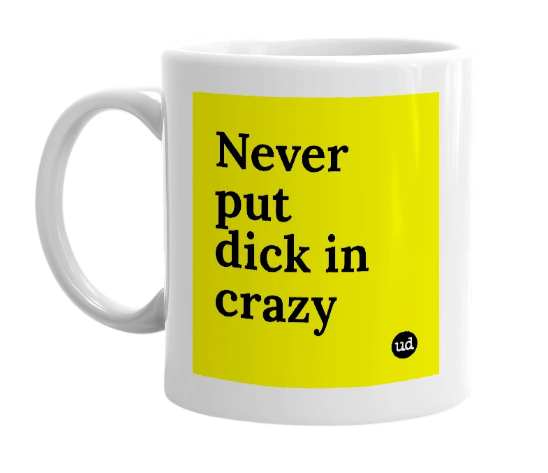 White mug with 'Never put dick in crazy' in bold black letters