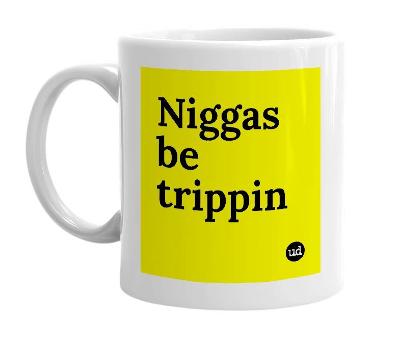 White mug with 'Niggas be trippin' in bold black letters