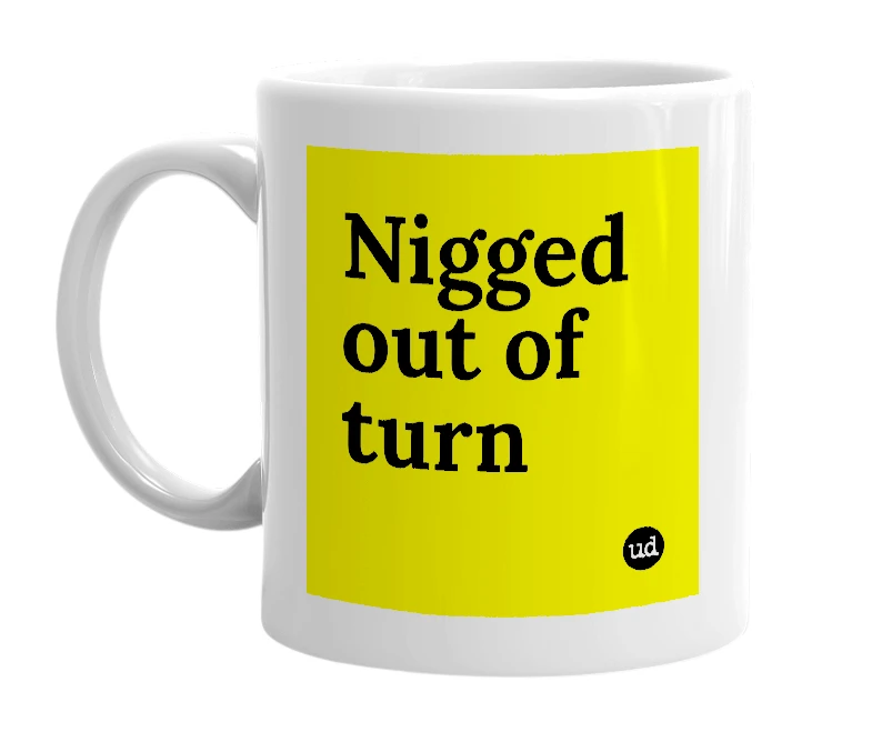 White mug with 'Nigged out of turn' in bold black letters