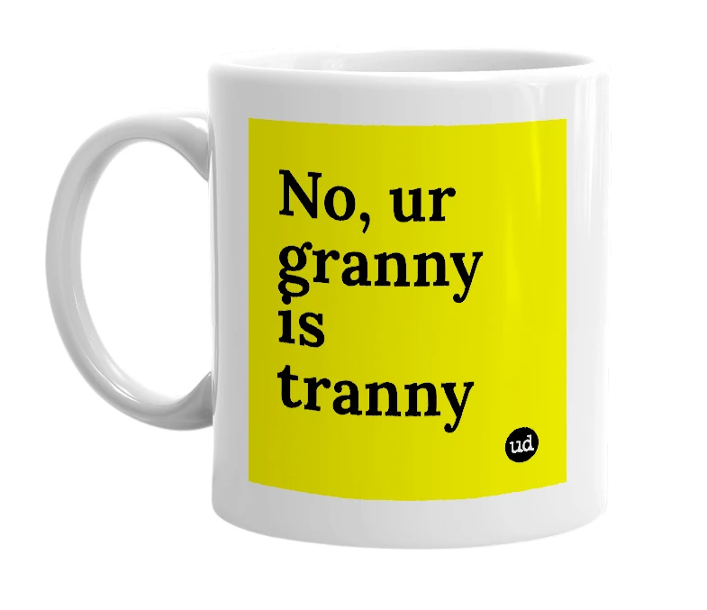 White mug with 'No, ur granny is tranny' in bold black letters