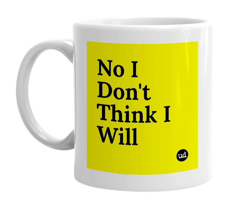 White mug with 'No I Don't Think I Will' in bold black letters