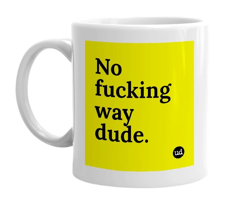 White mug with 'No fucking way dude.' in bold black letters