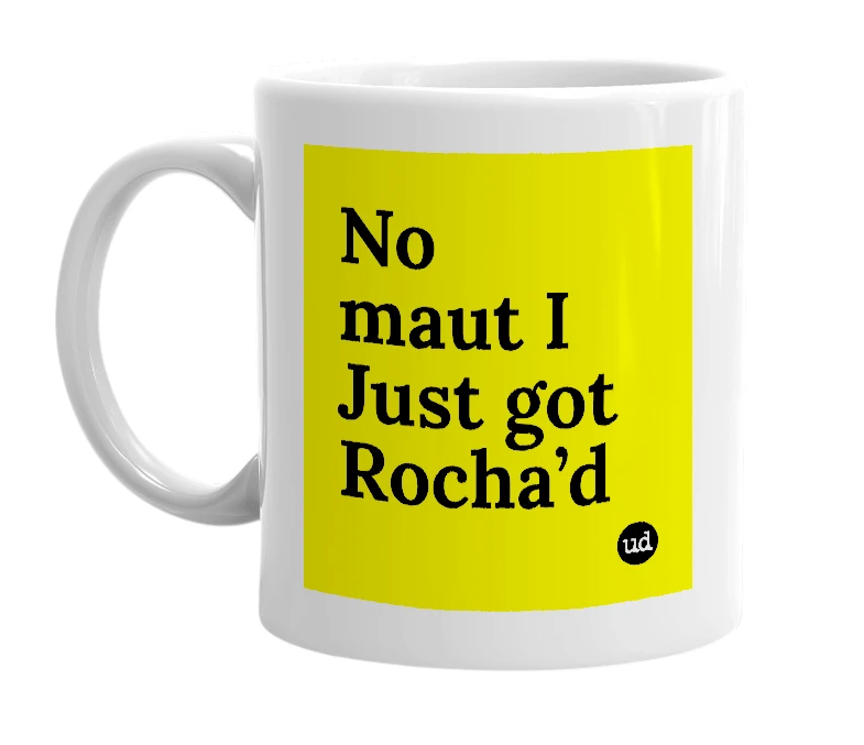 White mug with 'No maut I Just got Rocha’d' in bold black letters