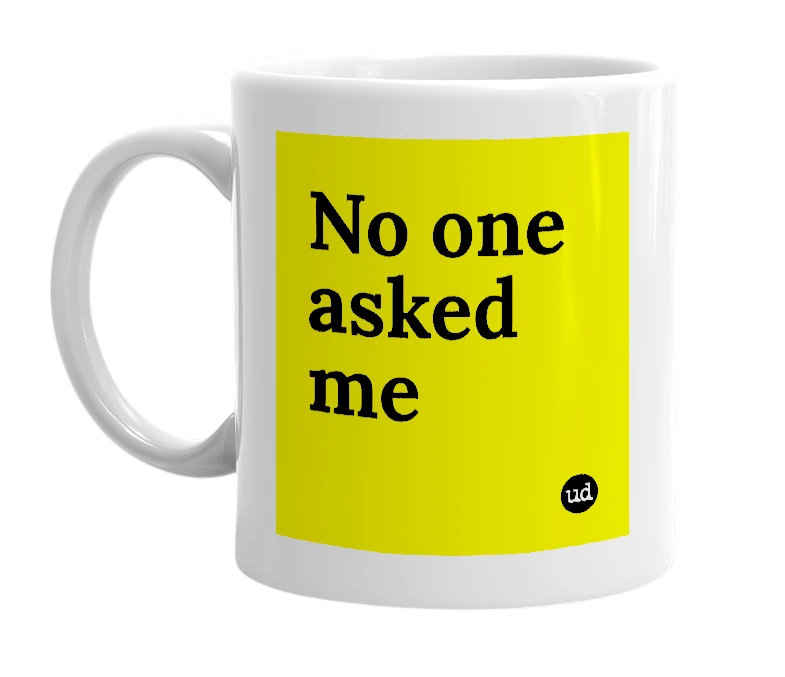 White mug with 'No one asked me' in bold black letters
