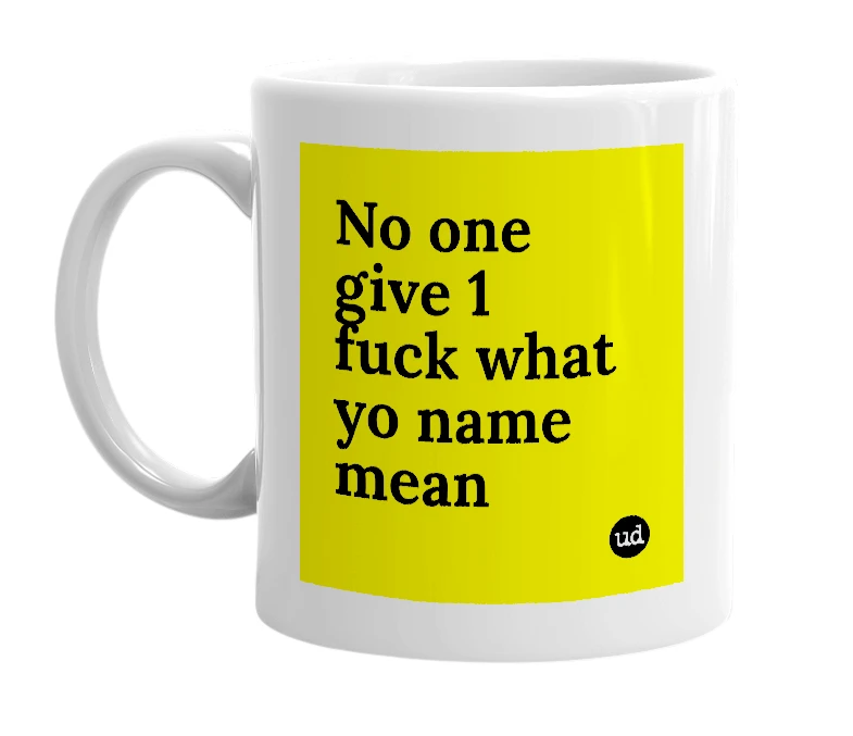 White mug with 'No one give 1 fuck what yo name mean' in bold black letters