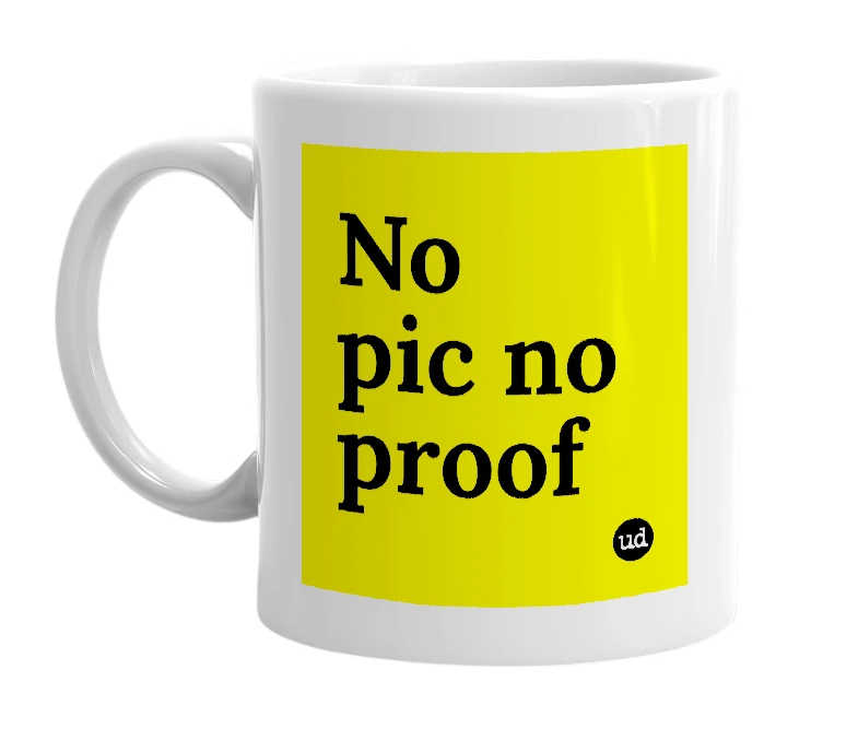 White mug with 'No pic no proof' in bold black letters