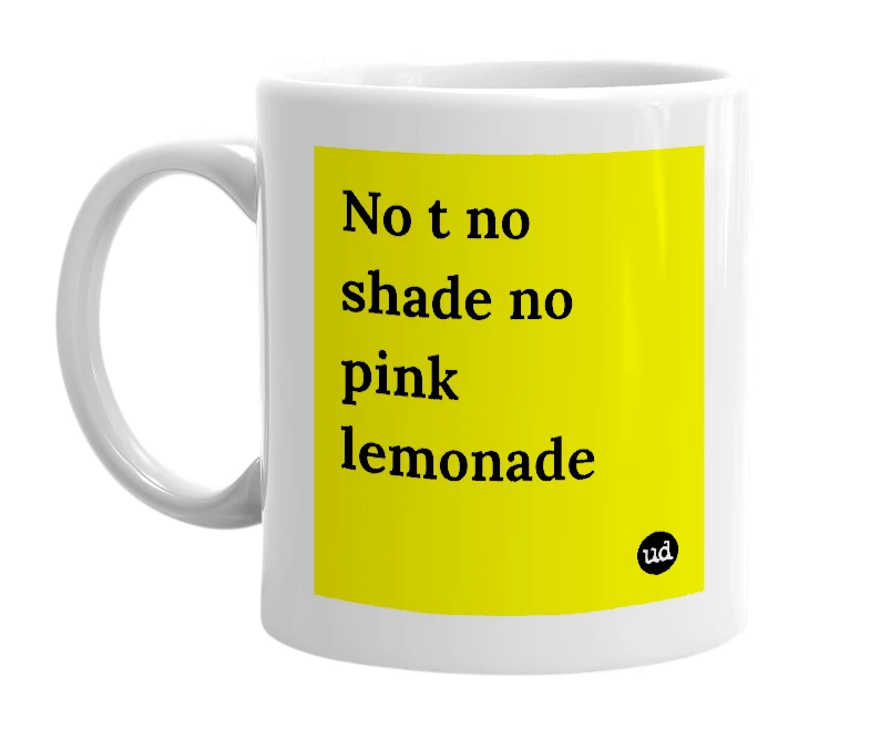 White mug with 'No t no shade no pink lemonade' in bold black letters