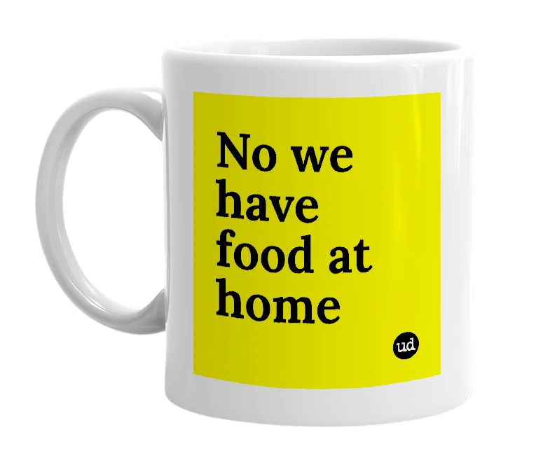 White mug with 'No we have food at home' in bold black letters