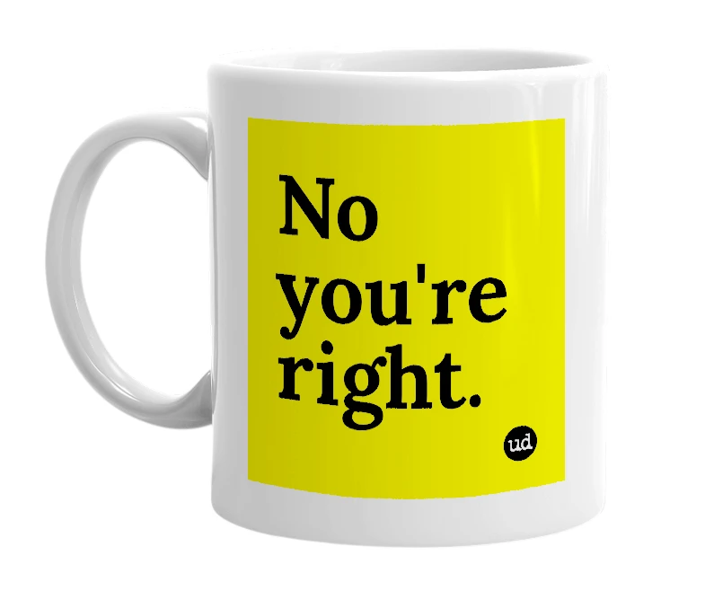 White mug with 'No you're right.' in bold black letters