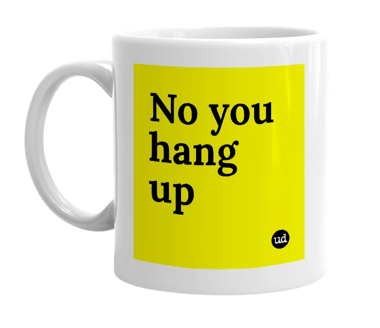 White mug with 'No you hang up' in bold black letters