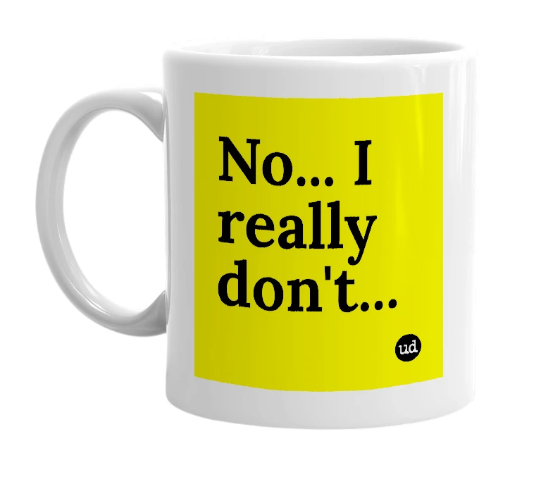 White mug with 'No... I really don't...' in bold black letters