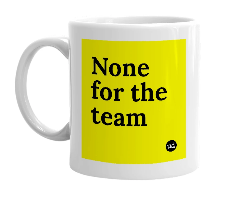 White mug with 'None for the team' in bold black letters