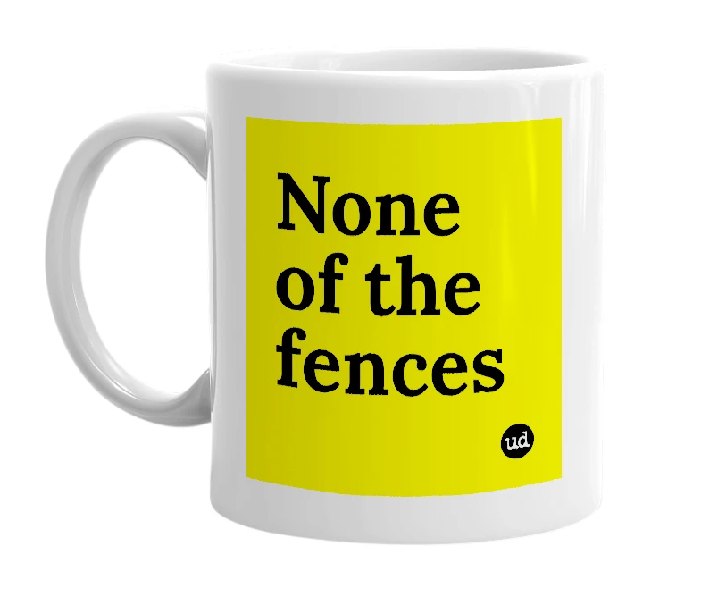 White mug with 'None of the fences' in bold black letters