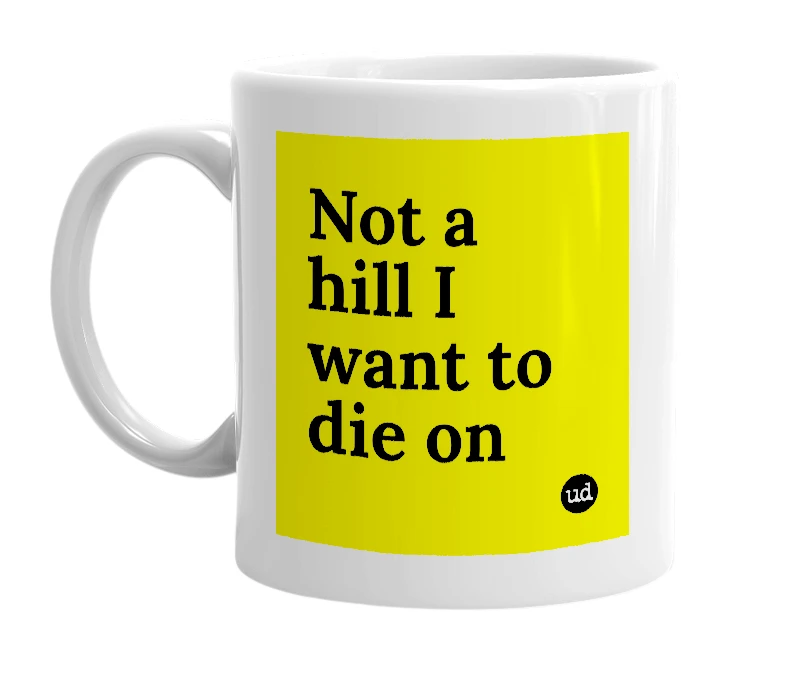 White mug with 'Not a hill I want to die on' in bold black letters