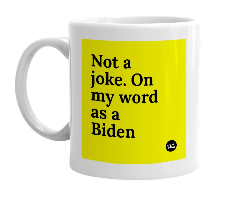 White mug with 'Not a joke. On my word as a Biden' in bold black letters