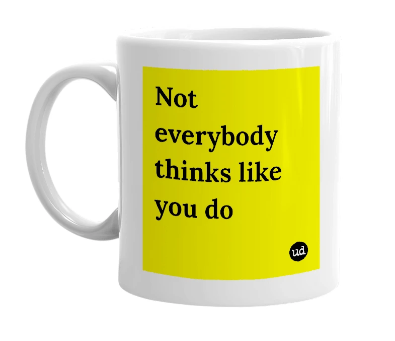 White mug with 'Not everybody thinks like you do' in bold black letters