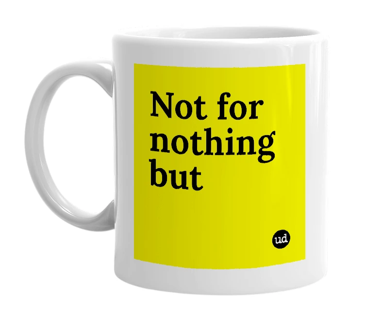 White mug with 'Not for nothing but' in bold black letters