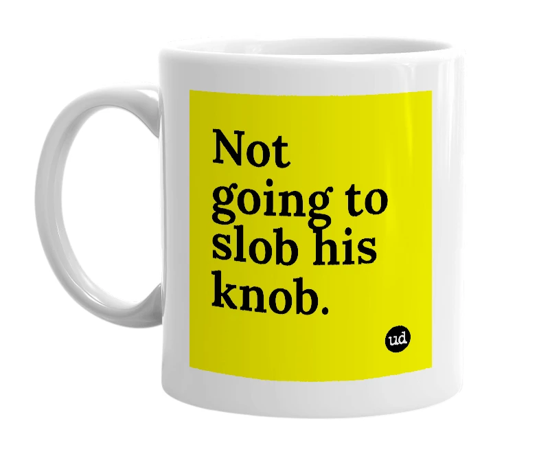 White mug with 'Not going to slob his knob.' in bold black letters