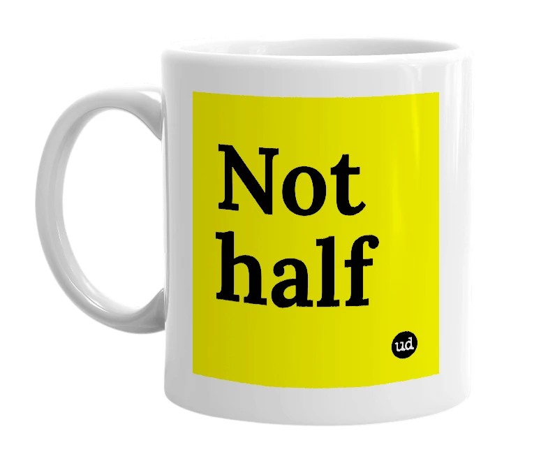 White mug with 'Not half' in bold black letters