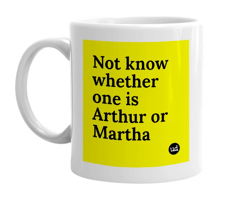 White mug with 'Not know whether one is Arthur or Martha' in bold black letters